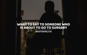 WHAT TO SAY TO SOMEONE WHO IS ABOUT TO GO TO SURGERY