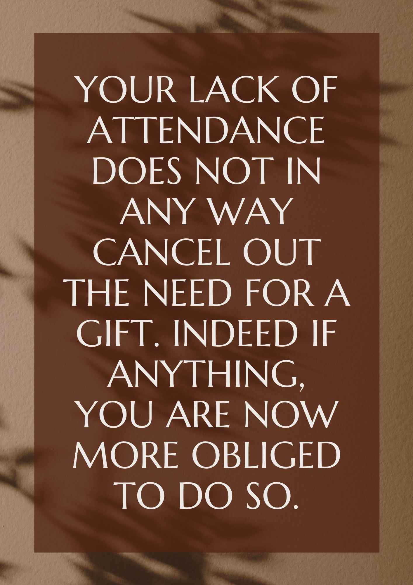 Your lack of attendance does not in any way cancel out the need for a gift. Indeed if anything, you are now more obliged to do so.