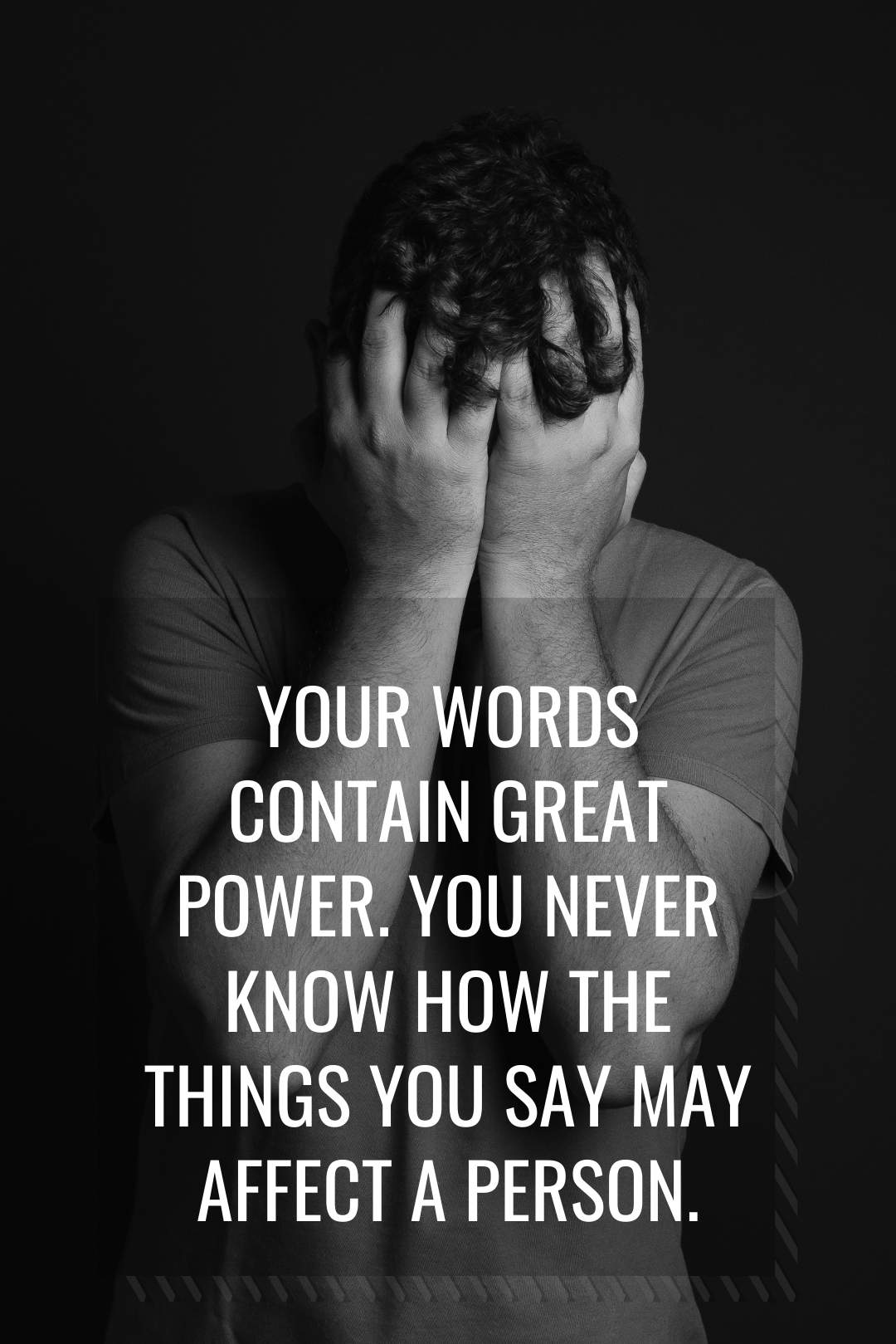 Your words contain great power. You never know how the things you say may affect a person. (1)