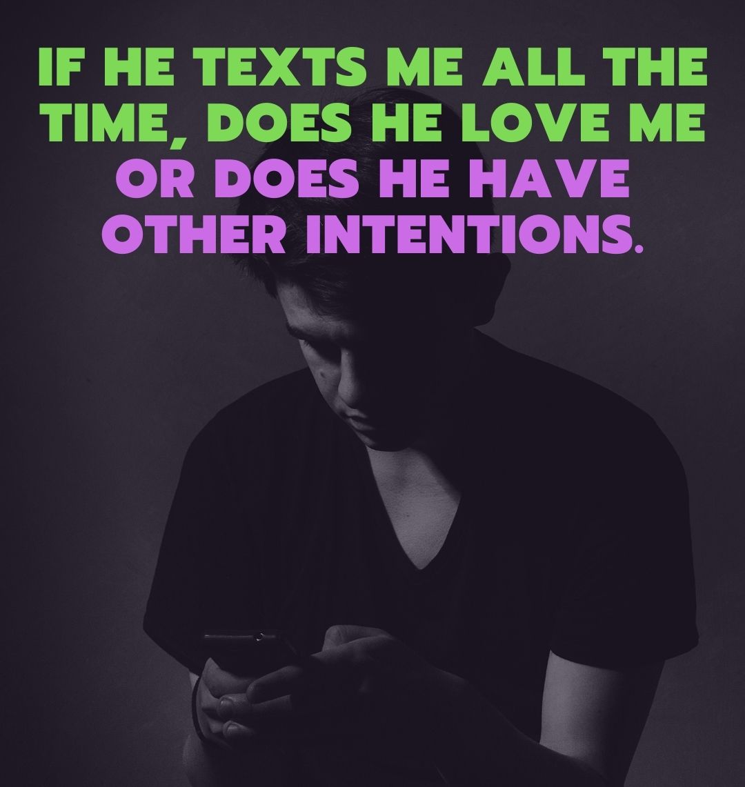 If he texts me all the time, does he love me or does he have other intentions.