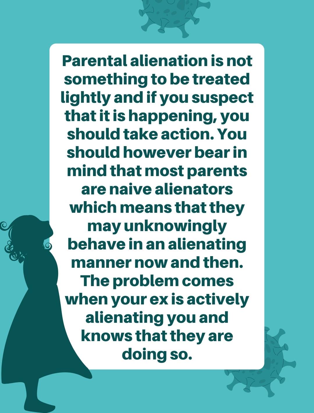 Parental alienation is not something to be treated lightly and if you suspect that it is happening, you should take action. You should however bear in mind that most parents are naive alienators which means that they may unknowingly behave in an alienating manner now and then.