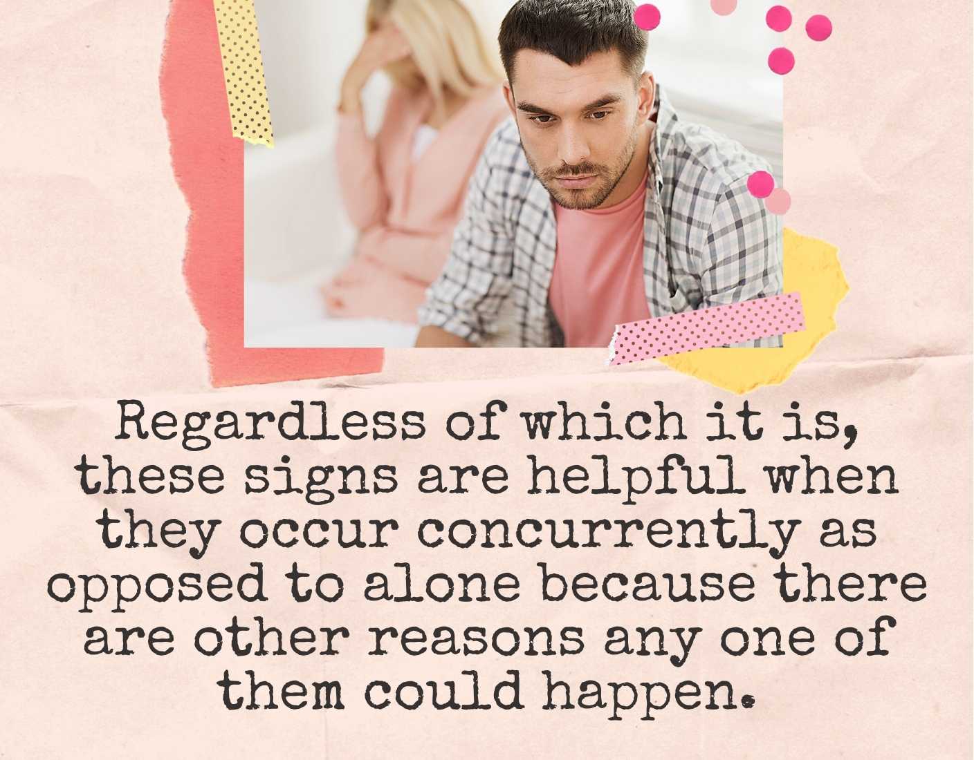 Regardless of which it is, these signs are helpful when they occur concurrently as opposed to alone because there are other reasons any one of them could happen.