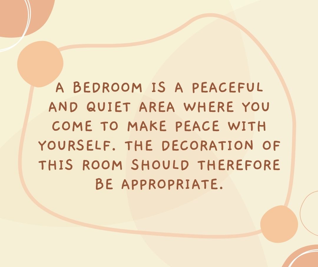 A bedroom is a peaceful and quiet area where you come to make peace with yourself