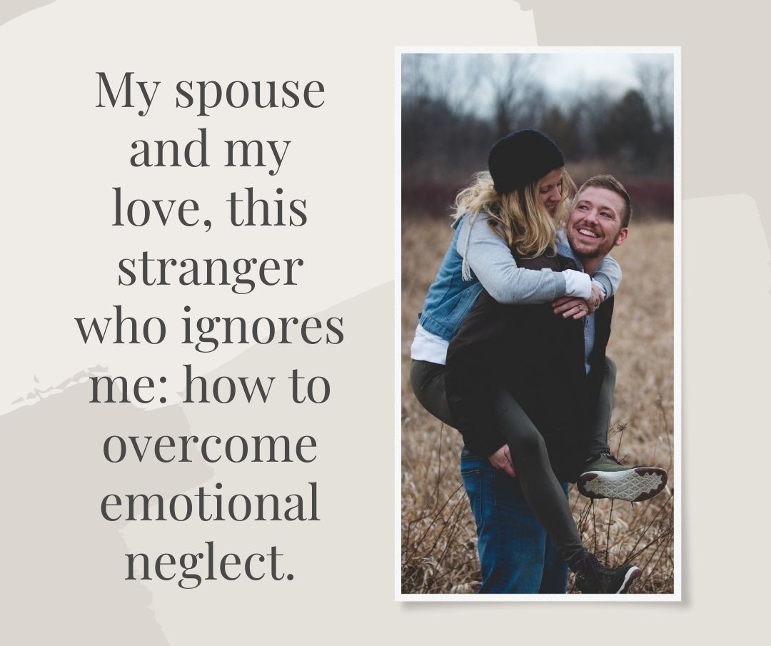 My spouse and my love, this stranger who ignores me how to overcome emotional neglect.