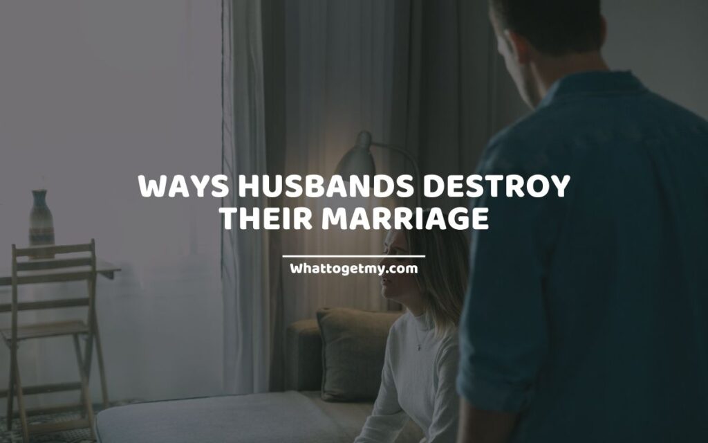 Ways Husbands Destroy Their Marriage (how to destroy a marriage)