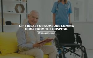 GIFT IDEAS FOR SOMEONE COMING HOME FROM THE HOSPITAL