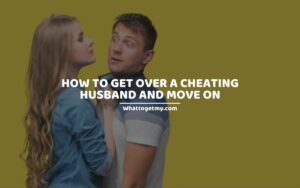 HOW TO GET OVER A CHEATING HUSBAND AND MOVE ON