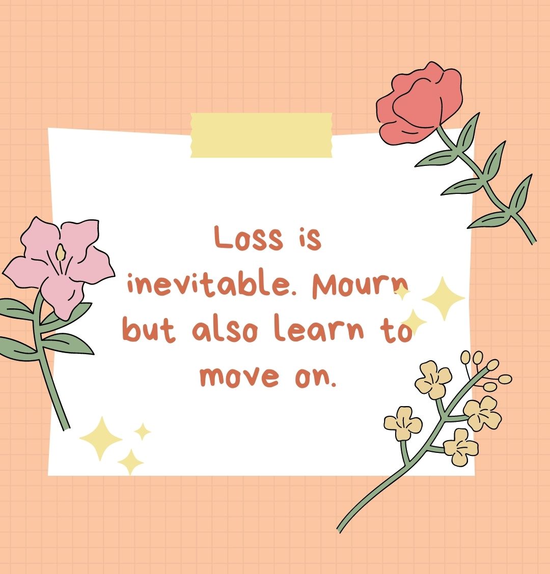 Loss is inevitable. Mourn but also learn to move on.