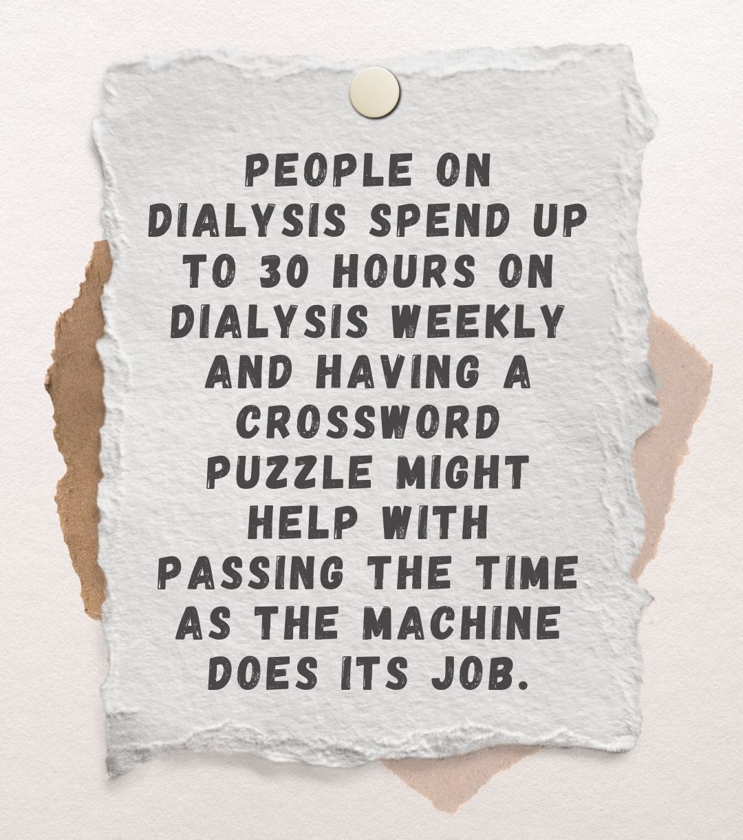 People on dialysis spend up to 30 hours on dialysis weekly and having a crossword puzzle might help with passing the time as the machine does its job.