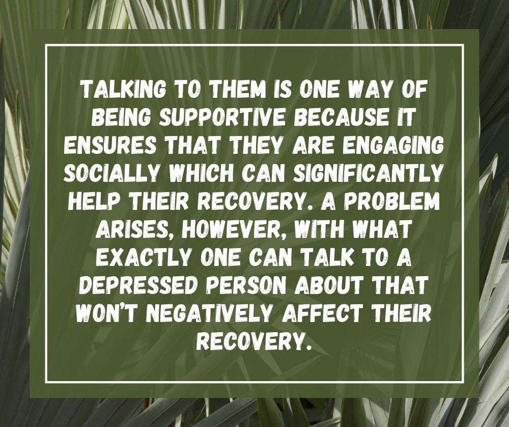 a depressed person about that won’t negatively affect their recovery