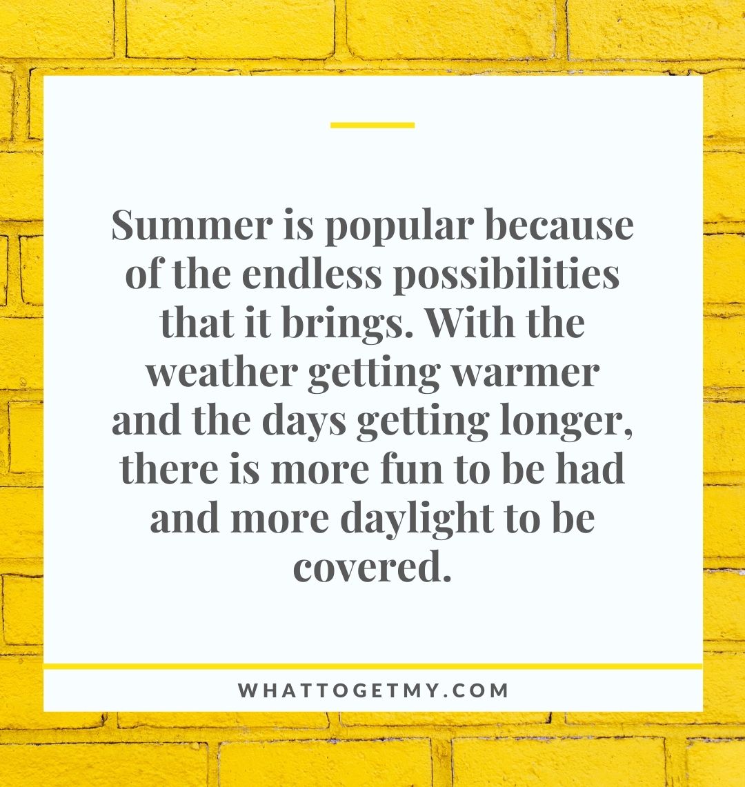 summer is popular because of the endless possibilities that it brings. With the weather getting warmer and the days getting longer, there is more fun to be had and more daylight to be covered