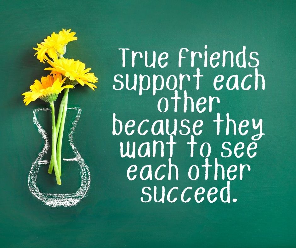 True friends support each other because they want to see each other succeed.