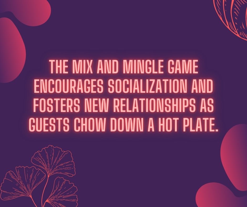 The mix and mingle game encourages socialization and fosters new relationships as guests chow down a hot plate.