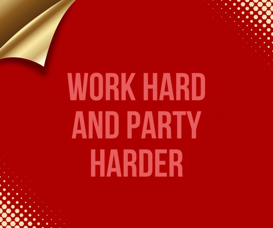 Work hard and party harder