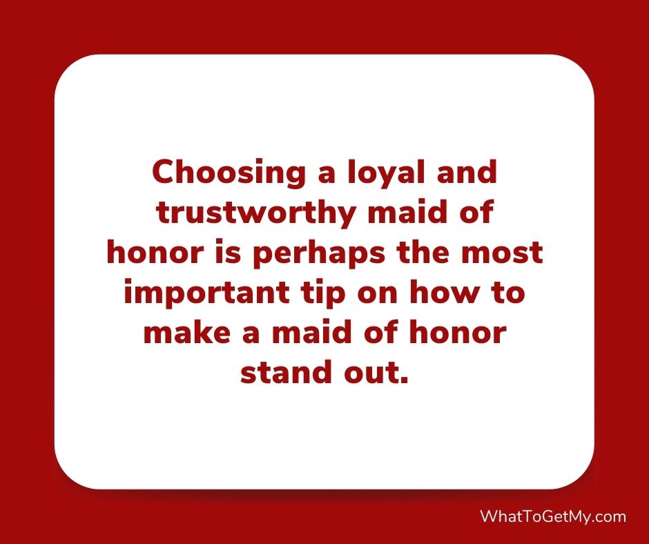 Choosing a loyal and trustworthy maid of honor is perhaps the most important tip on how to make a maid of honor stand out.