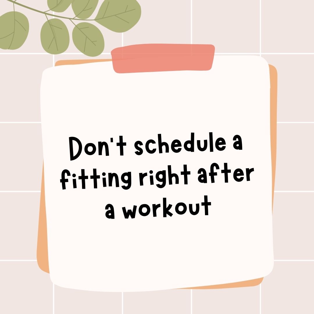 Don’t schedule a fitting right after a workout