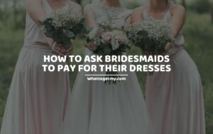 HOW TO ASK BRIDESMAIDS TO PAY FOR THEIR DRESSES
