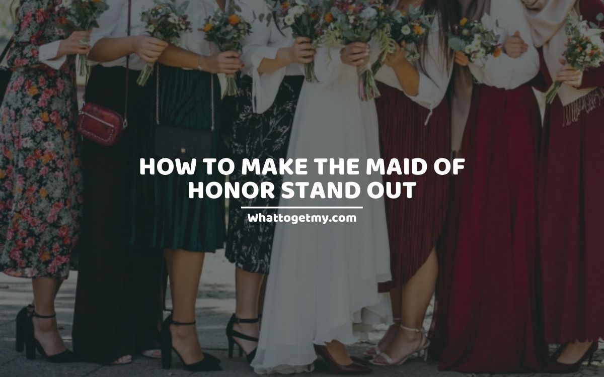 Helpful Tips On How To Make The Maid Of Honor Stand Out In Your Wedding What To Get My