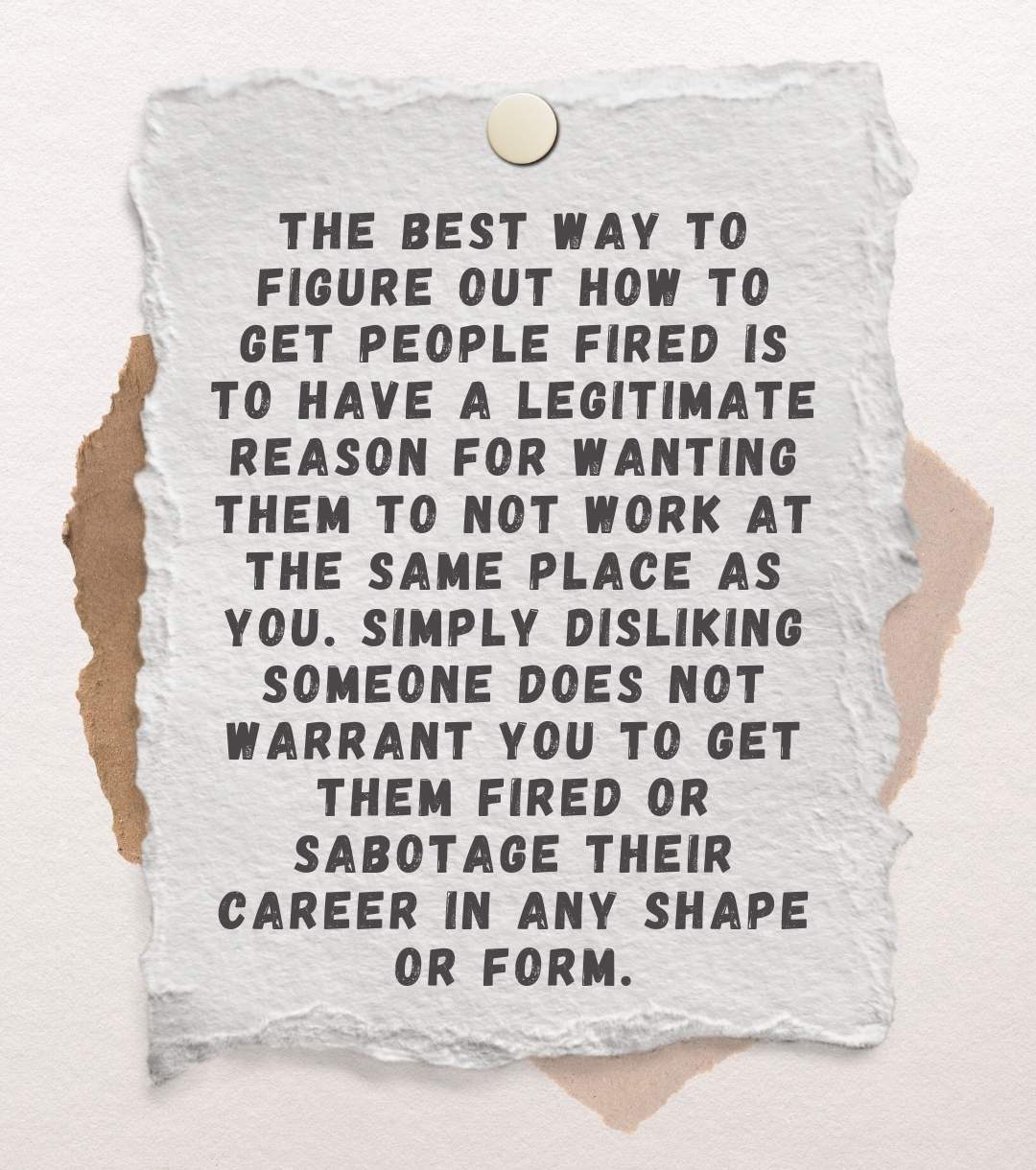 The best way to figure out how to get people fired is to have a legitimate reason for wanting them