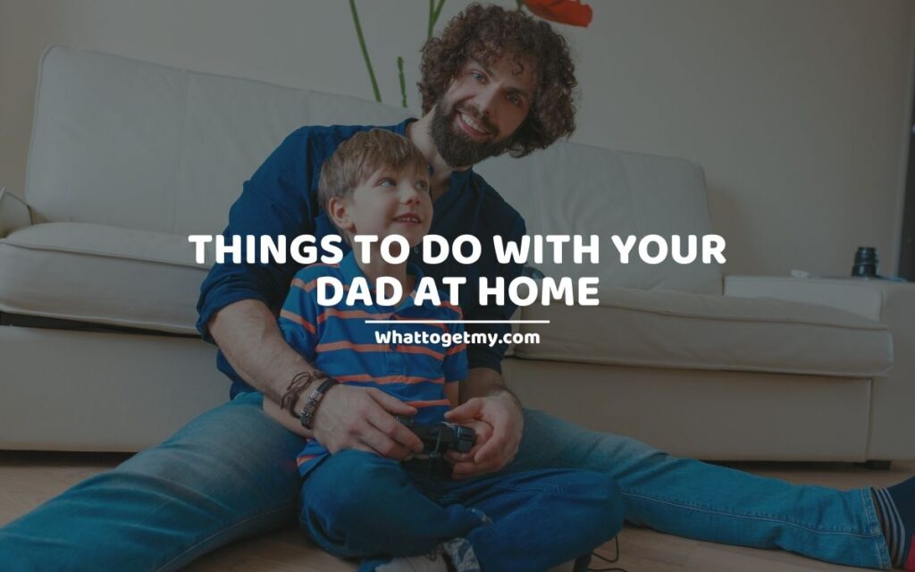 Things To Do With Your Dad At Home