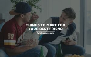 Things to Make for Your Best Friend