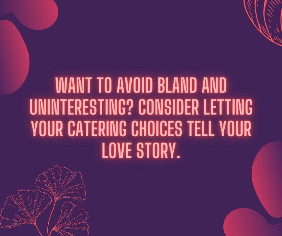 Want to avoid bland and uninteresting Consider letting your catering choices tell your love story