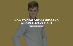 HOW TO DEAL WITH A HUSBAND WHO IS ALWAYS RIGHT