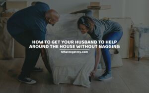HOW TO GET YOUR HUSBAND TO HELP AROUND THE HOUSE WITHOUT NAGGING