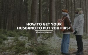 HOW TO GET YOUR HUSBAND TO PUT YOU FIRST