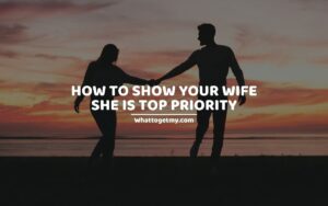 HOW TO SHOW YOUR WIFE SHE IS TOP PRIORITY