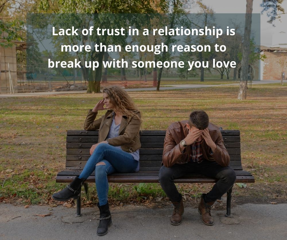 Lack of trust in a relationship is more than enough reason to break up with someone you love