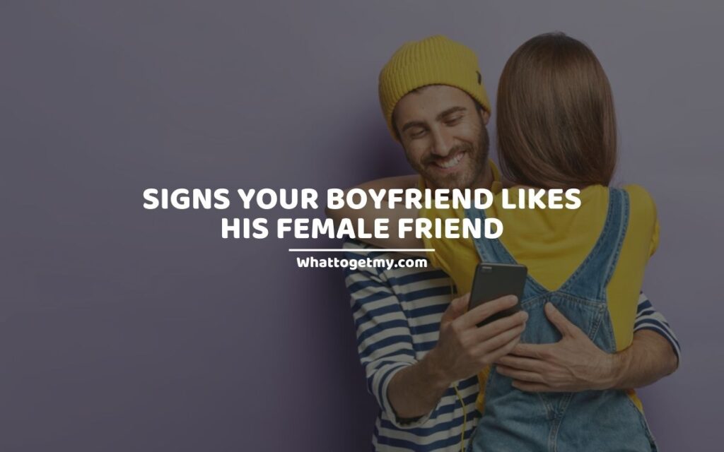 Signs your boyfriend likes his female friend