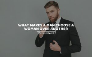 WHAT MAKES A MAN CHOOSE A WOMAN OVER ANOTHER
