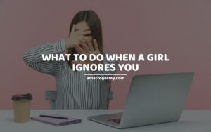 WHAT TO DO WHEN A GIRL IGNORES YOU