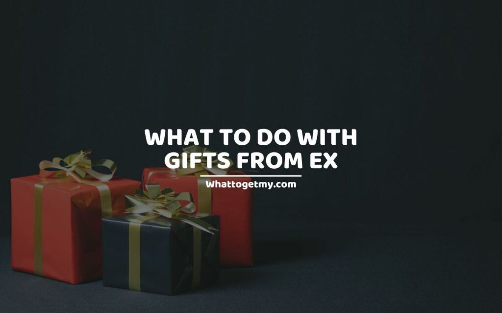 WHAT TO DO WITH GIFTS FROM EX 7 WAYS TO APPROACH BREAK UP ETIQUETTE