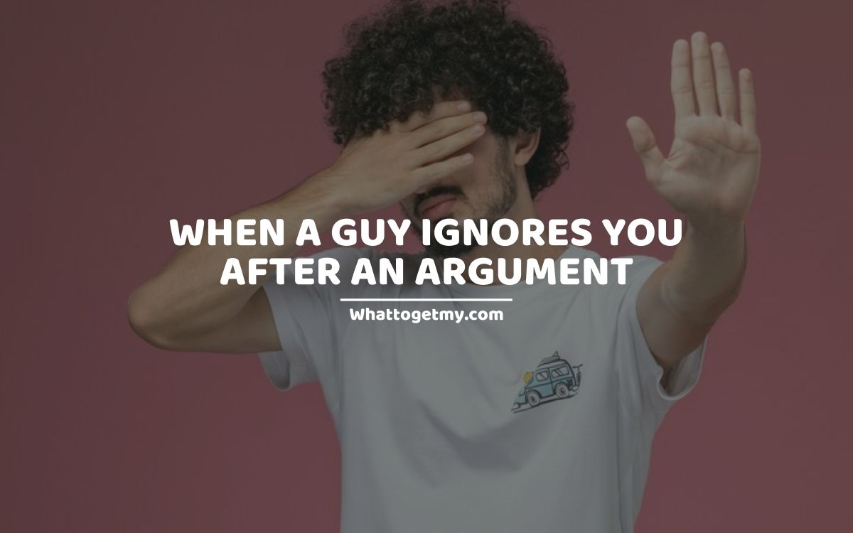 5 Reasons When a Guy Ignores You After an Argument What to get my...