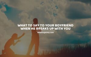 What to say to your boyfriend when he breaks up with you