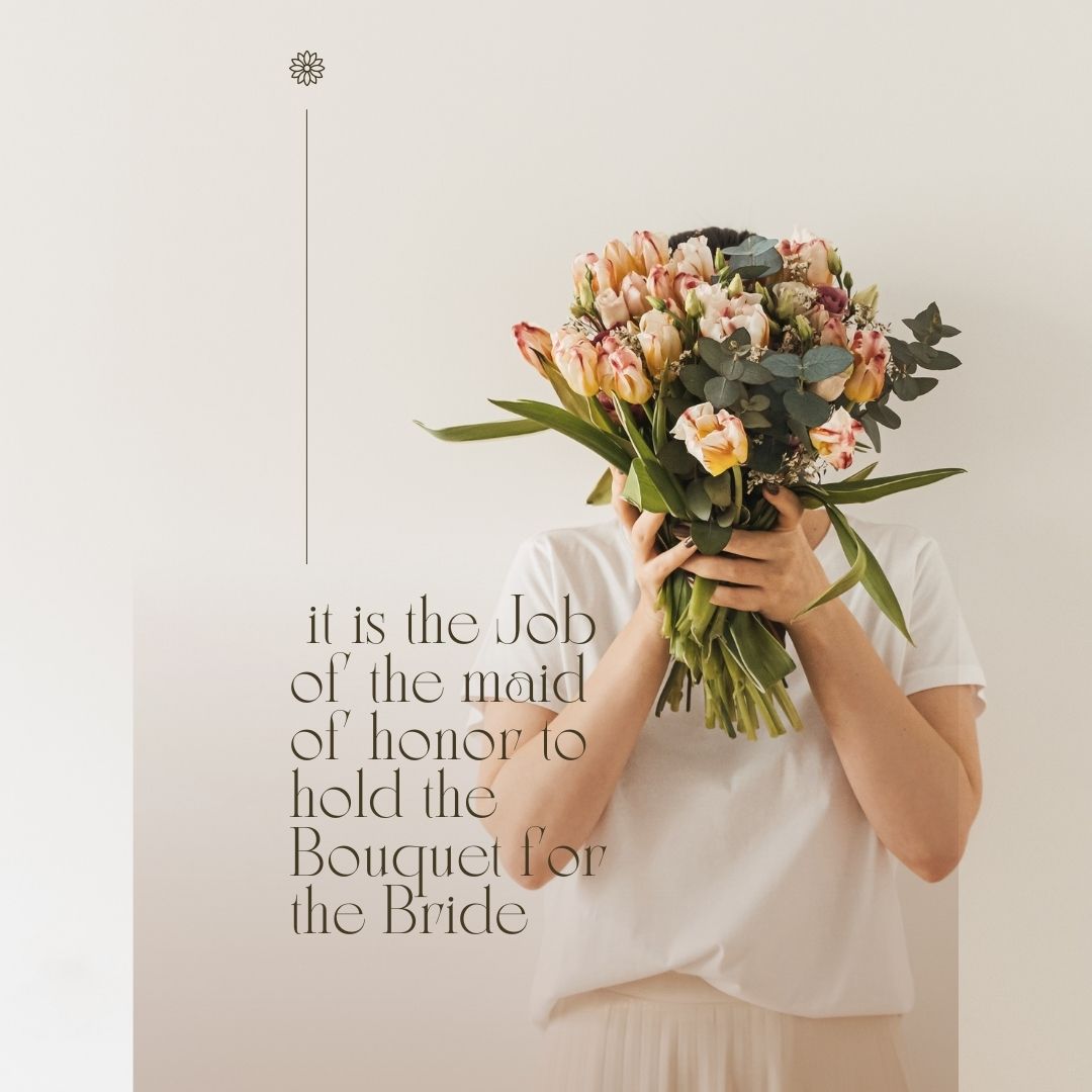it is the Job of the maid of honor to hold the Bouquet for the Bride