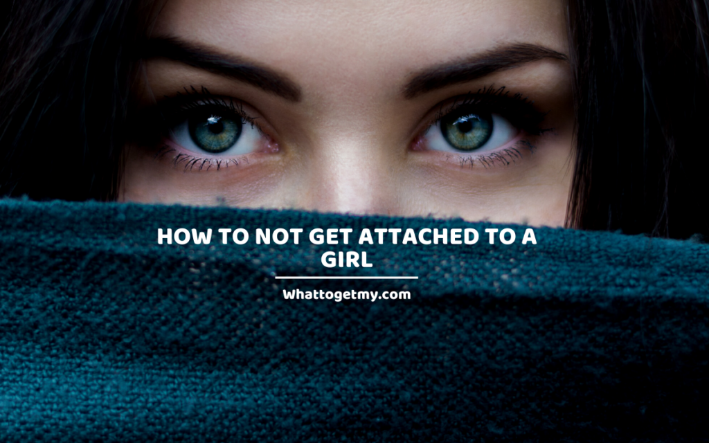 How To Not Get Attached To A Girl – 11 Tips On Avoiding Getting Attached To Women