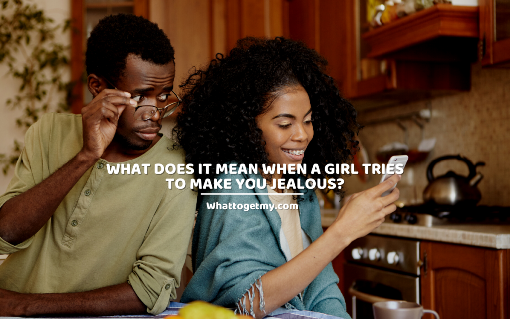 What does it mean when a girl tries to make you jealous? 5 important meanings.