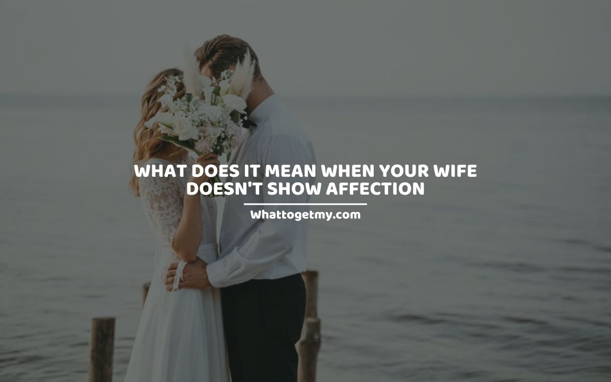 What Does It Mean When Your Wife Doesnt Show Affection 7 Reasons Why She Isnt Affectionate 2913