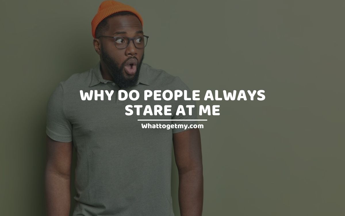 why-do-people-always-stare-at-me-13-practical-reasons-what-to-get-my