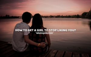How To Get A Girl To Stop Liking You