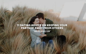 11 DATING ADVICE ON KEEPING YOUR PARTNER AWAY FROM OTHERS