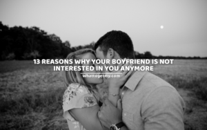 13 Reasons Why Your Boyfriend is not interested in you anymore