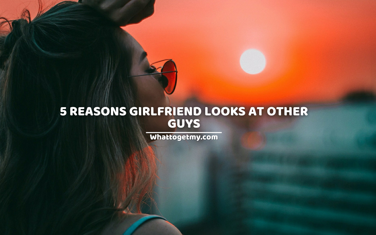 5-reasons-girlfriend-looks-at-other-guys-what-to-get-my