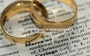 7 HEALTHY THINGS TO DO IF HE CHEATS