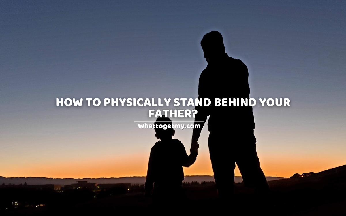 how-to-physically-stand-behind-your-father-what-to-get-my