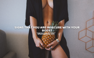 SIGNS THAT YOU ARE INSECURE WITH YOUR BODY