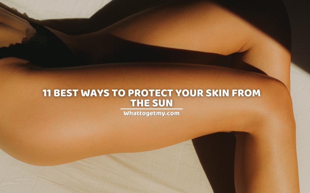 11 BEST WAYS TO PROTECT YOUR SKIN FROM THE SUN